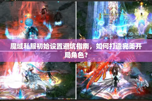 魔域私服初始设置避坑指南，如何打造完美开局角色？