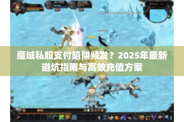 魔域私服支付陷阱频发？2025年最新避坑指南与高效充值方案