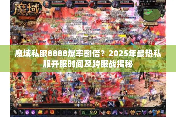 魔域私服8888爆率翻倍？2025年最热私服开服时间及跨服战揭秘