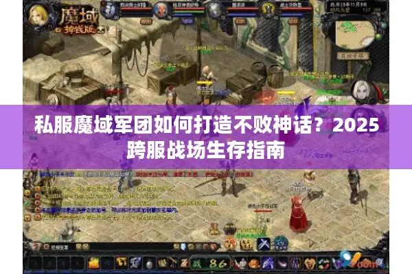 私服魔域军团如何打造不败神话？2025跨服战场生存指南