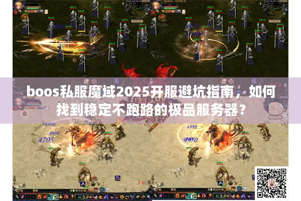 boos私服魔域2025开服避坑指南，如何找到稳定不跑路的极品服务器？