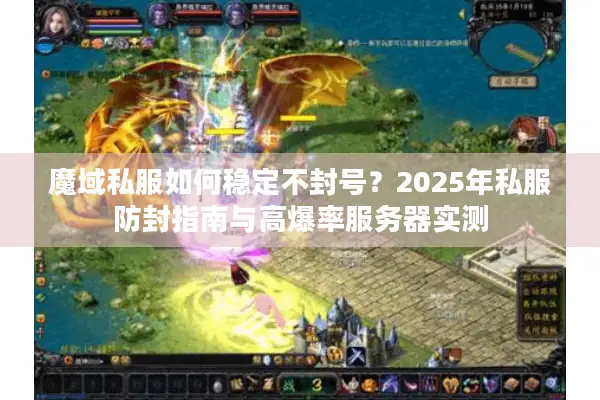 魔域私服如何稳定不封号？2025年私服防封指南与高爆率服务器实测