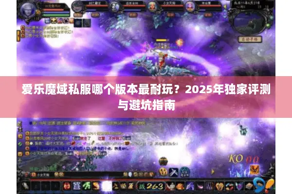 爱乐魔域私服哪个版本最耐玩?2025年独家评测与避坑指南 爱乐魔域私服哪个版本最耐玩?2025年独家评测与避坑指南