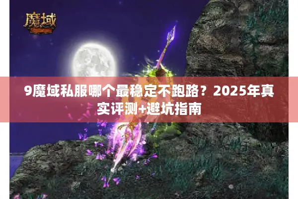 9魔域私服哪个最稳定不跑路?2025年真实评测+避坑指南 9魔域私服哪个最稳定不跑路?2025年真实评测+避坑指南
