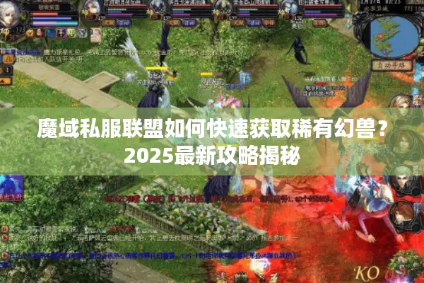 魔域私服联盟如何快速获取稀有幻兽?2025最新攻略揭秘 魔域私服联盟如何快速获取稀有幻兽?2025最新攻略揭秘