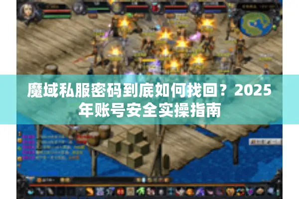 魔域私服密码到底如何找回？2025年账号安全实操指南