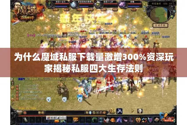 为什么魔域私服下载量激增300%资深玩家揭秘私服四大生存法则