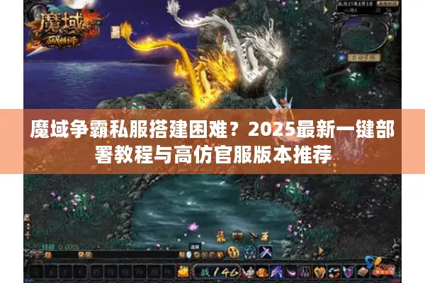 魔域争霸私服搭建困难？2025最新一键部署教程与高仿官服版本推荐