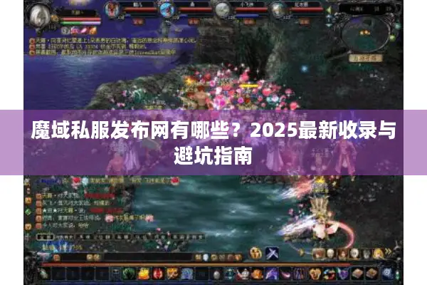 魔域私服发布网有哪些？2025最新收录与避坑指南