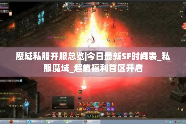 魔域私服开服总览|今日最新SF时间表_私服魔域_超值福利首区开启