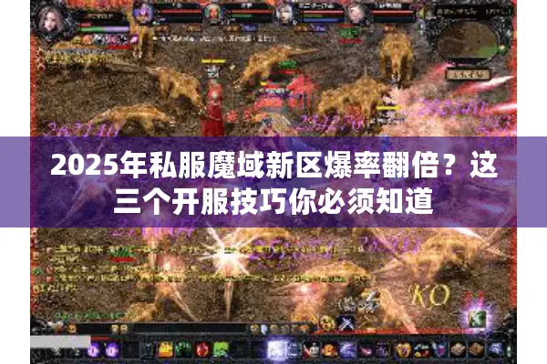 2025年私服魔域新区爆率翻倍？这三个开服技巧你必须知道