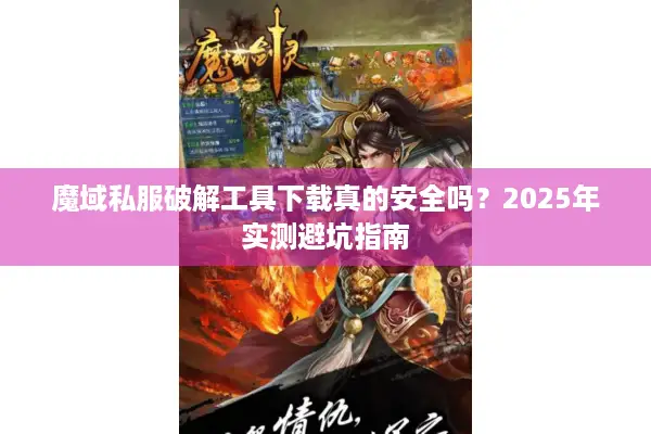 魔域私服破解工具下载真的安全吗？2025年实测避坑指南