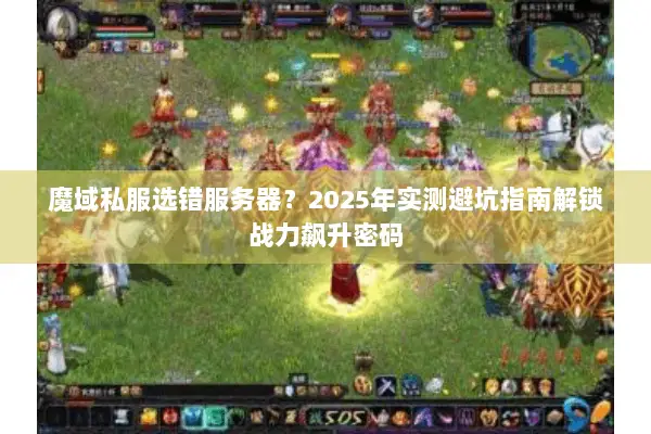 魔域私服选错服务器？2025年实测避坑指南解锁战力飙升密码