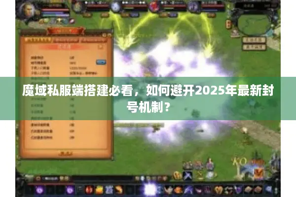 魔域私服端搭建必看，如何避开2025年最新封号机制？