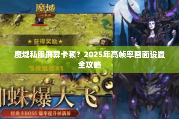魔域私服屏幕卡顿？2025年高帧率画面设置全攻略