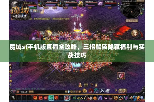 魔域sf手机版直播全攻略，三招解锁隐藏福利与实战技巧
