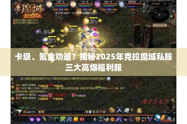 卡级、氪金劝退？揭秘2025年克拉魔域私服三大高爆福利服