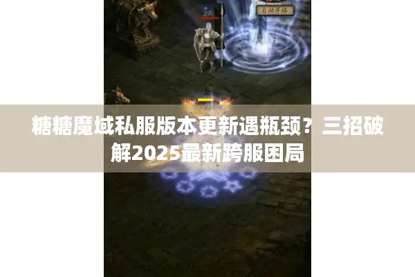 糖糖魔域私服版本更新遇瓶颈？三招破解2025最新跨服困局