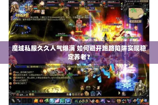 魔域私服久久人气爆满 如何避开跑路陷阱实现稳定养老？
