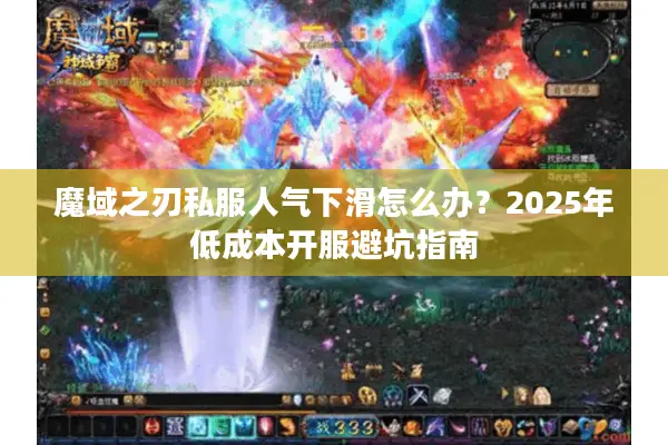 魔域之刃私服人气下滑怎么办？2025年低成本开服避坑指南