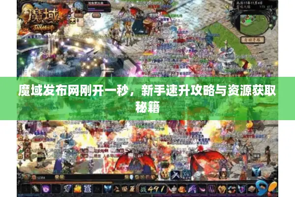 魔域发布网刚开一秒，新手速升攻略与资源获取秘籍
