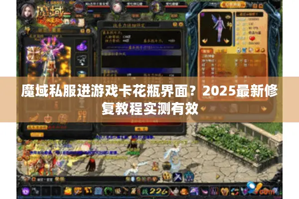 魔域私服进游戏卡花瓶界面?2025最新修复教程实测有效 魔域私服进游戏卡花瓶界面?2025最新修复教程实测有效