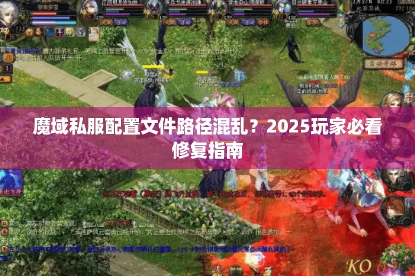 魔域私服配置文件路径混乱?2025玩家必看修复指南 魔域私服配置文件路径混乱?2025玩家必看修复指南