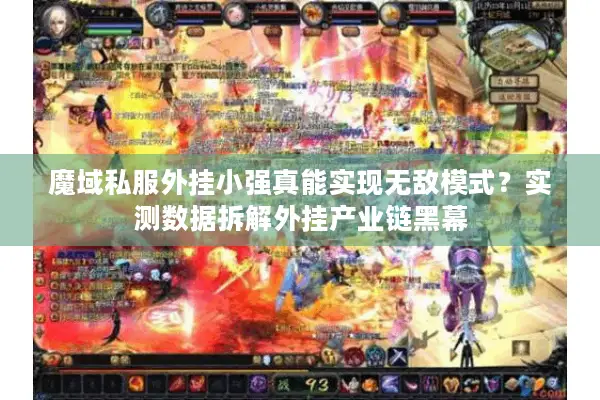 魔域私服外挂小强真能实现无敌模式？实测数据拆解外挂产业链黑幕