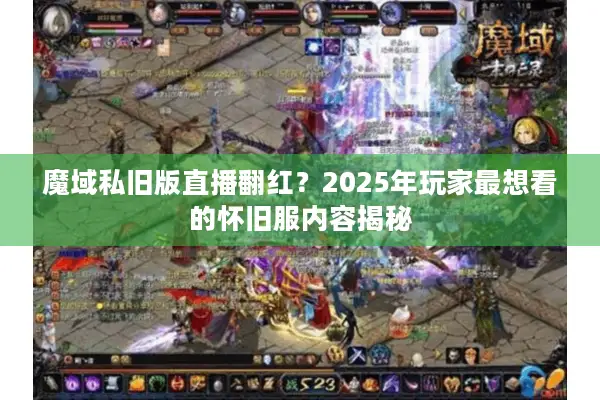 魔域私旧版直播翻红？2025年玩家最想看的怀旧服内容揭秘