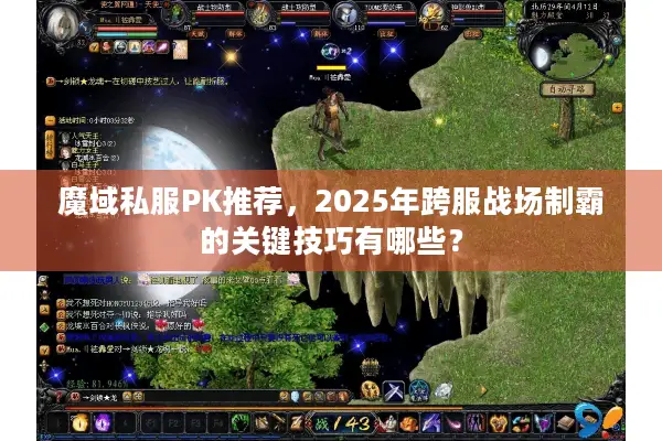 魔域私服PK推荐，2025年跨服战场制霸的关键技巧有哪些？