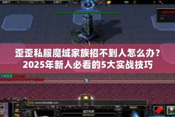 歪歪私服魔域家族招不到人怎么办？2025年新人必看的5大实战技巧