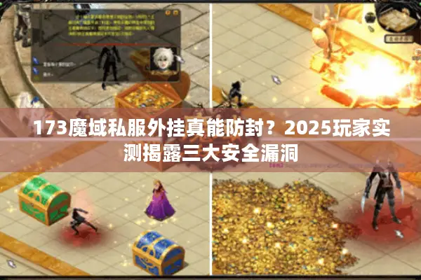 173魔域私服外挂真能防封？2025玩家实测揭露三大安全漏洞
