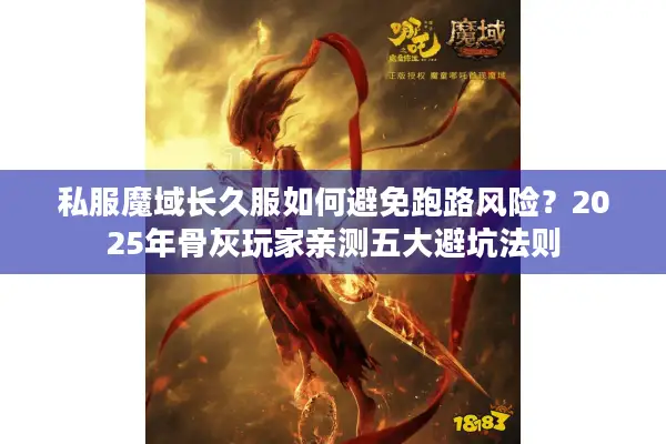 私服魔域长久服如何避免跑路风险？2025年骨灰玩家亲测五大避坑法则