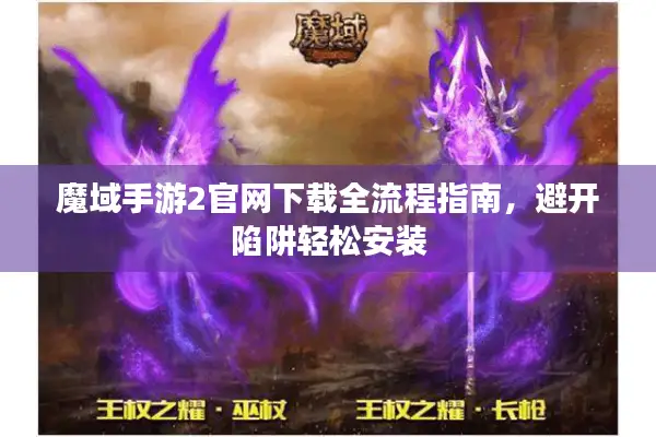 魔域手游2官网下载全流程指南，避开陷阱轻松安装
