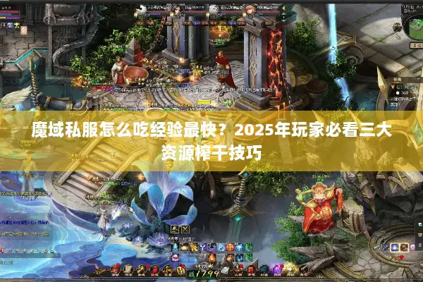 魔域私服怎么吃经验最快？2025年玩家必看三大资源榨干技巧
