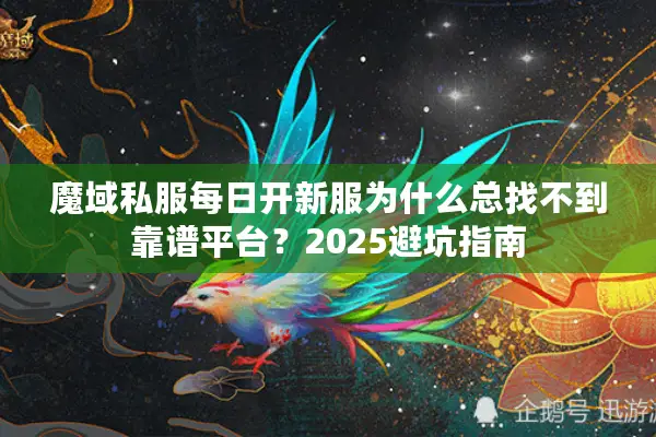 魔域私服每日开新服为什么总找不到靠谱平台？2025避坑指南