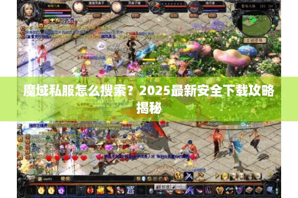 魔域私服怎么搜索？2025最新安全下载攻略揭秘