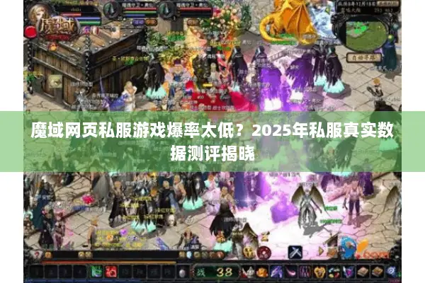 魔域网页私服游戏爆率太低？2025年私服真实数据测评揭晓