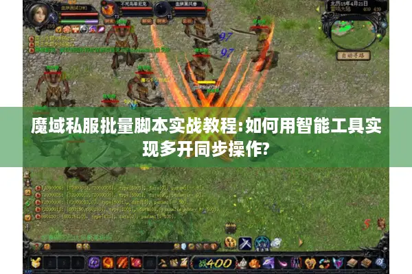 魔域私服批量脚本实战教程:如何用智能工具实现多开同步操作?