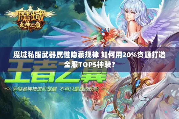 魔域私服武器属性隐藏规律 如何用20%资源打造全服TOP5神装？