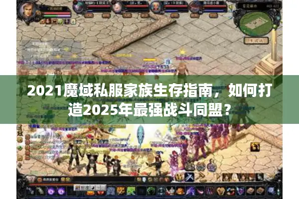 2021魔域私服家族生存指南，如何打造2025年最强战斗同盟？
