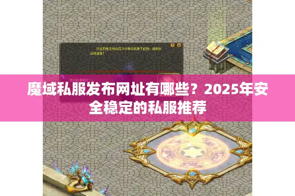 魔域私服发布网址有哪些？2025年安全稳定的私服推荐