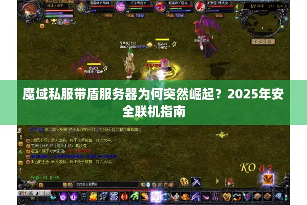 魔域私服带盾服务器为何突然崛起?2025年安全联机指南 魔域私服带盾服务器为何突然崛起?2025年安全联机指南