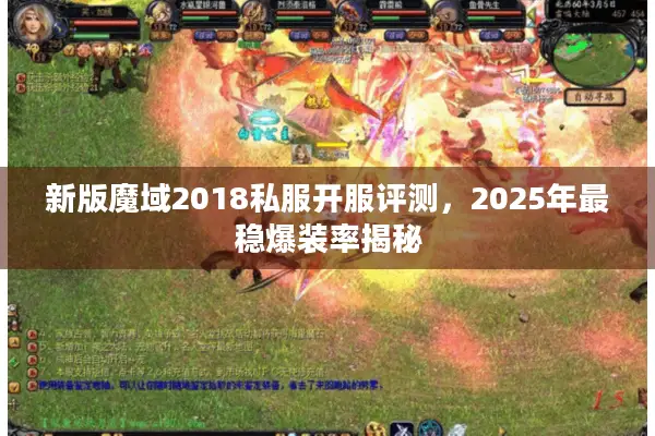 新版魔域2018私服开服评测,2025年最稳爆装率揭秘 新版魔域2018私服开服评测,2025年最稳爆装率揭秘