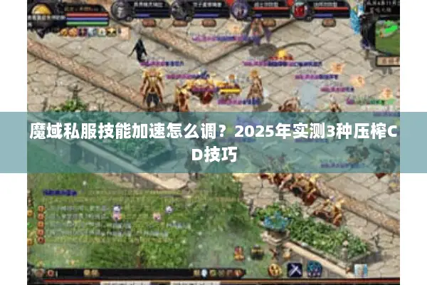 魔域私服技能加速怎么调？2025年实测3种压榨CD技巧