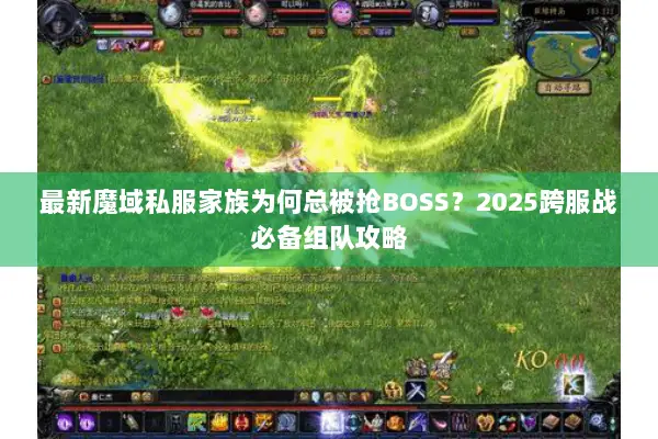 最新魔域私服家族为何总被抢BOSS?2025跨服战必备组队攻略 最新魔域私服家族为何总被抢BOSS?2025跨服战必备组队攻略