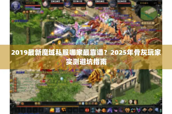 2019最新魔域私服哪家最靠谱？2025年骨灰玩家实测避坑指南