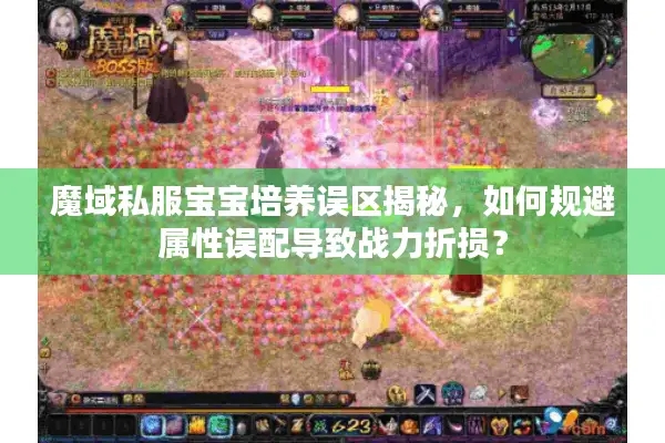 魔域私服宝宝培养误区揭秘,如何规避属性误配导致战力折损? 魔域私服宝宝培养误区揭秘,如何规避属性误配导致战力折损?
