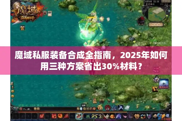 魔域私服装备合成全指南,2025年如何用三种方案省出30%材料? 魔域私服装备合成全指南,2025年如何用三种方案省出30%材料?