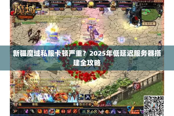 新疆魔域私服卡顿严重？2025年低延迟服务器搭建全攻略